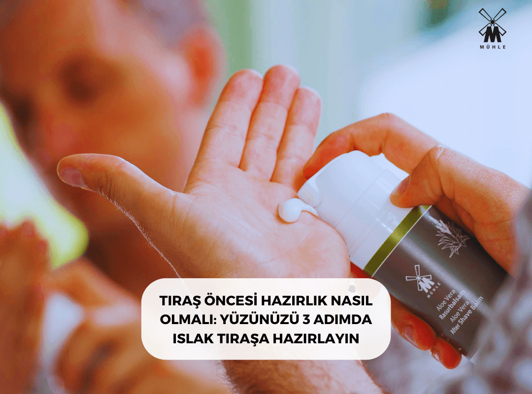 TIRAŞ ÖNCESİ HAZIRLIK NASIL OLMALI: YÜZÜNÜZÜ 3 ADIMDA ISLAK TIRAŞA HAZIRLAYIN - Mühle Tıraş Kültürü